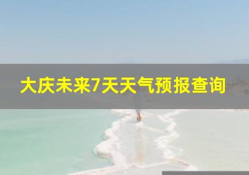 大庆未来7天天气预报查询