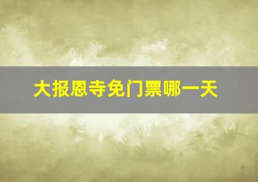 大报恩寺免门票哪一天