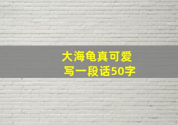 大海龟真可爱写一段话50字