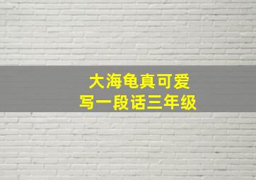 大海龟真可爱写一段话三年级