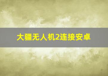 大疆无人机2连接安卓