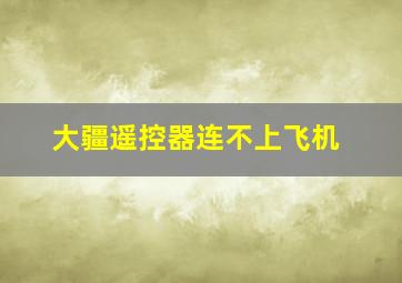 大疆遥控器连不上飞机