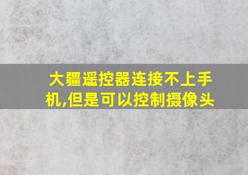 大疆遥控器连接不上手机,但是可以控制摄像头