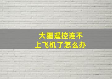 大疆遥控连不上飞机了怎么办