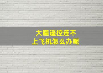 大疆遥控连不上飞机怎么办呢