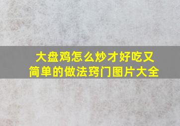 大盘鸡怎么炒才好吃又简单的做法窍门图片大全