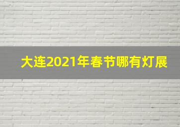 大连2021年春节哪有灯展