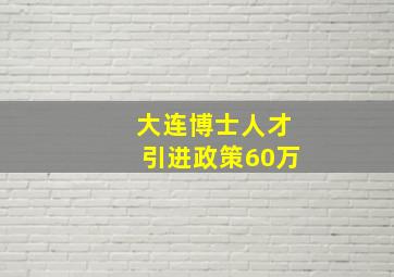 大连博士人才引进政策60万