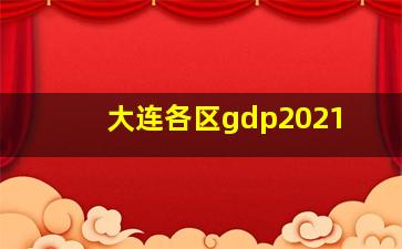 大连各区gdp2021