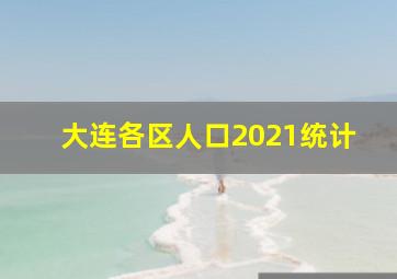 大连各区人口2021统计