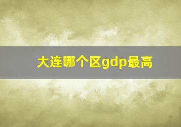 大连哪个区gdp最高