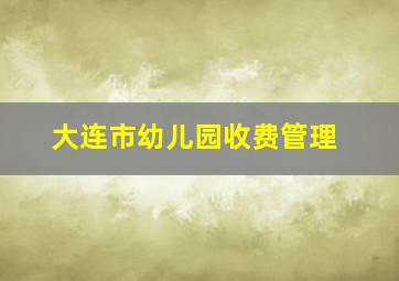 大连市幼儿园收费管理