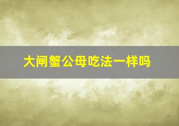 大闸蟹公母吃法一样吗