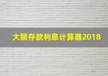 大额存款利息计算器2018