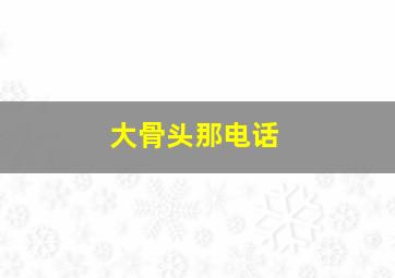 大骨头那电话