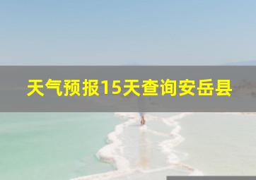 天气预报15天查询安岳县