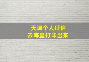 天津个人征信去哪里打印出来