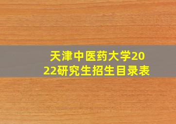 天津中医药大学2022研究生招生目录表