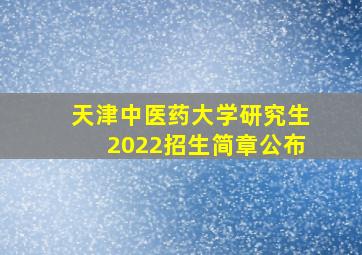 天津中医药大学研究生2022招生简章公布