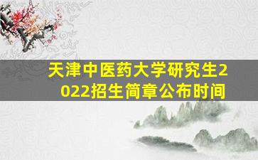 天津中医药大学研究生2022招生简章公布时间