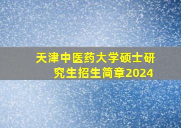 天津中医药大学硕士研究生招生简章2024