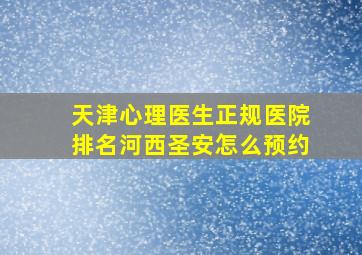 天津心理医生正规医院排名河西圣安怎么预约