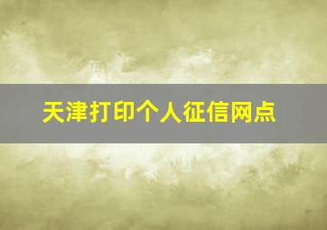 天津打印个人征信网点