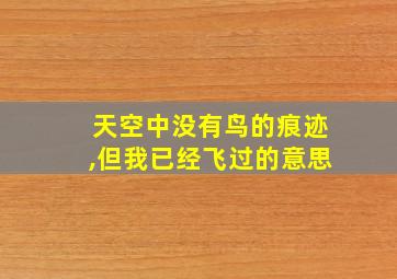 天空中没有鸟的痕迹,但我已经飞过的意思