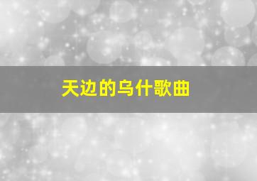 天边的乌什歌曲