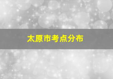 太原市考点分布