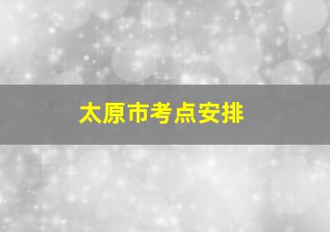 太原市考点安排