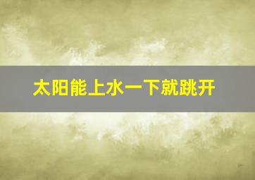 太阳能上水一下就跳开