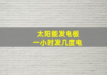 太阳能发电板一小时发几度电