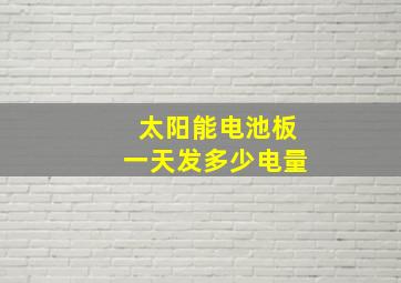 太阳能电池板一天发多少电量