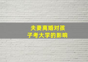 夫妻离婚对孩子考大学的影响