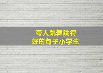 夸人跳舞跳得好的句子小学生