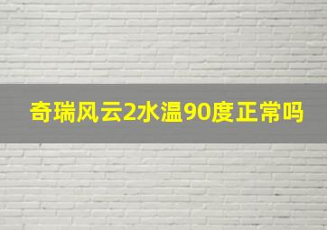 奇瑞风云2水温90度正常吗