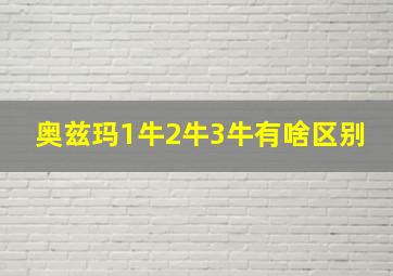 奥兹玛1牛2牛3牛有啥区别