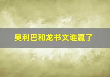 奥利巴和龙书文谁赢了