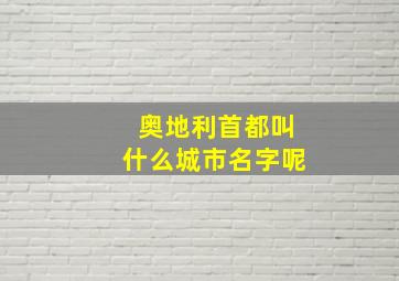 奥地利首都叫什么城市名字呢