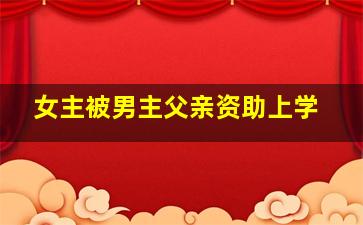 女主被男主父亲资助上学