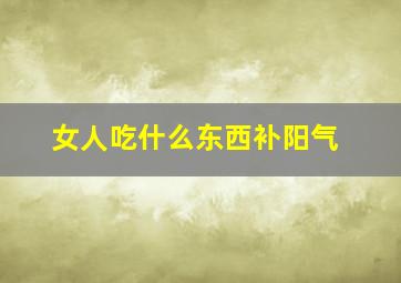 女人吃什么东西补阳气