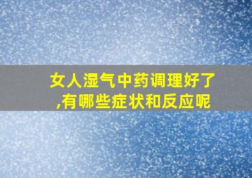 女人湿气中药调理好了,有哪些症状和反应呢