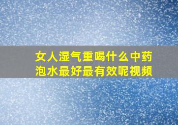 女人湿气重喝什么中药泡水最好最有效呢视频