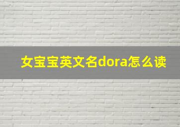 女宝宝英文名dora怎么读