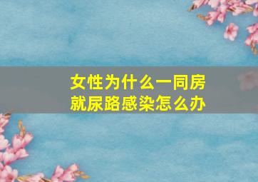 女性为什么一同房就尿路感染怎么办