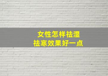 女性怎样祛湿祛寒效果好一点