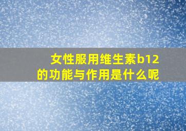 女性服用维生素b12的功能与作用是什么呢