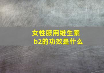 女性服用维生素b2的功效是什么