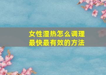 女性湿热怎么调理最快最有效的方法